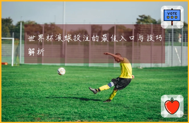 世界杯滚球投注的最佳入口与技巧解析