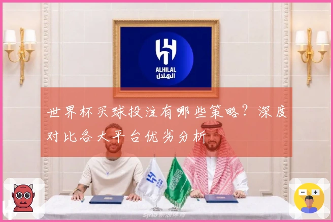 世界杯买球投注有哪些策略？深度对比各大平台优劣分析