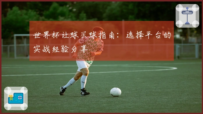 世界杯让球买球指南：选择平台的实战经验分享