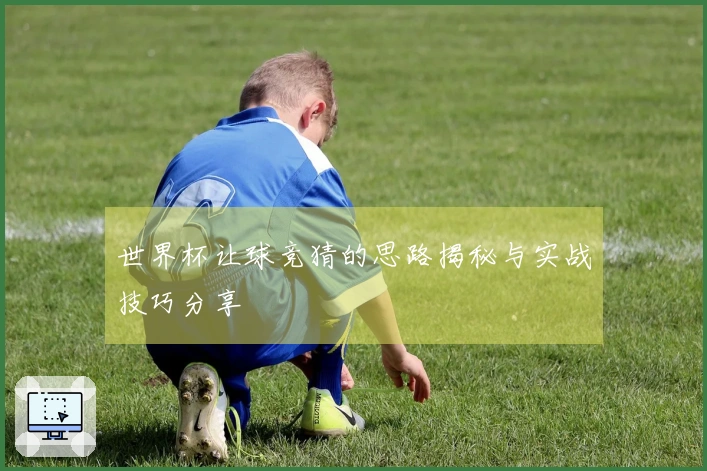世界杯让球竞猜的思路揭秘与实战技巧分享