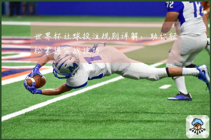 世界杯让球投注规则详解，助你轻松掌握实战技巧