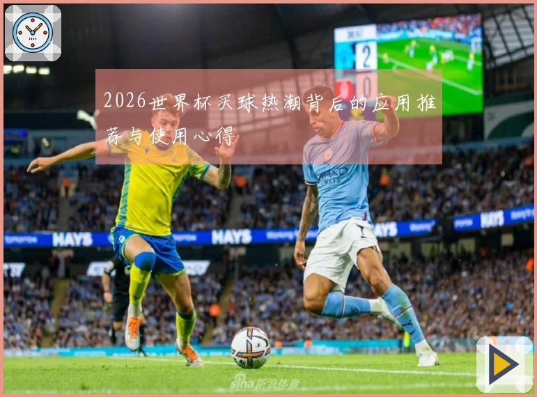 2026世界杯买球热潮背后的应用推荐与使用心得