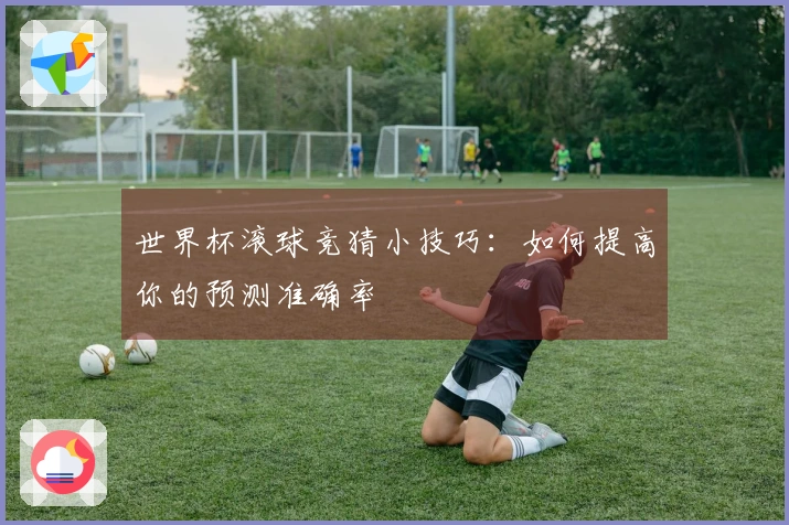 世界杯滚球竞猜小技巧：如何提高你的预测准确率
