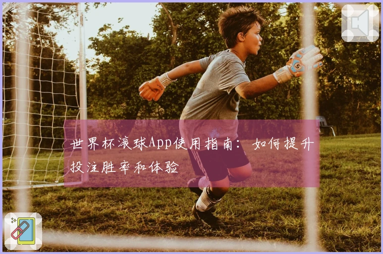世界杯滚球App使用指南：如何提升投注胜率和体验
