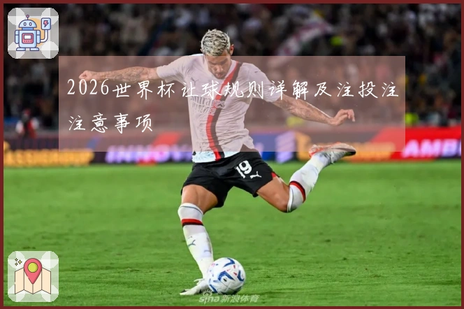 2026世界杯让球规则详解及注投注注意事项