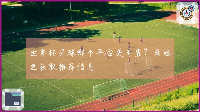世界杯买球哪个平台更可靠？看这里获取推荐信息