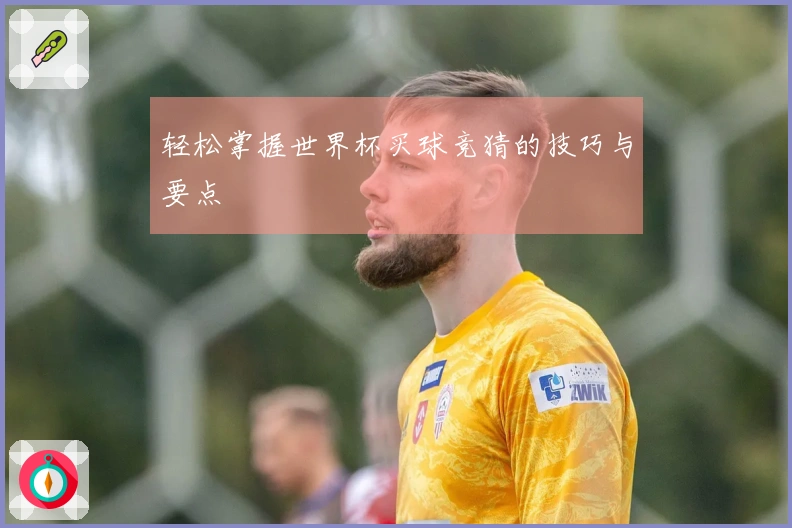轻松掌握世界杯买球竞猜的技巧与要点