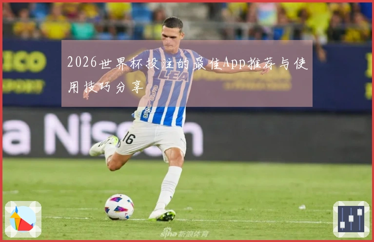 2026世界杯投注的最佳App推荐与使用技巧分享