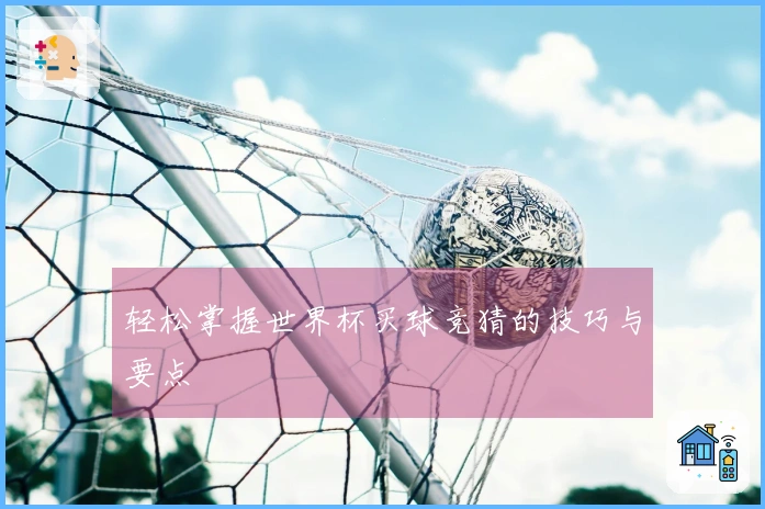 轻松掌握世界杯买球竞猜的技巧与要点