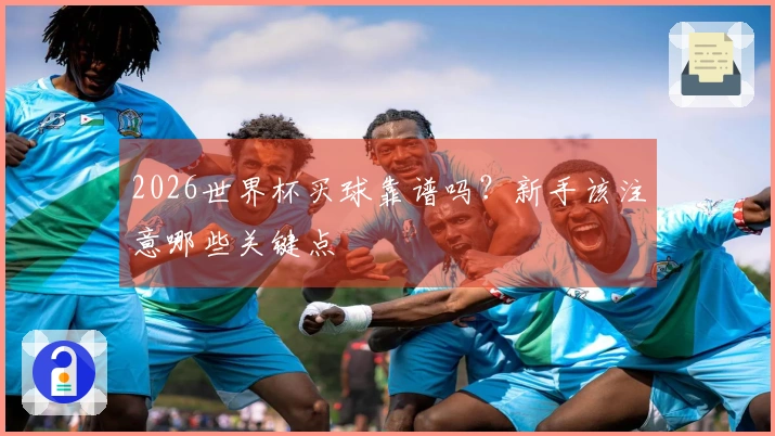 2026世界杯买球靠谱吗？新手该注意哪些关键点