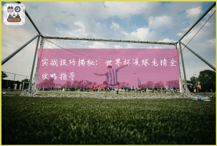 实战技巧揭秘：世界杯滚球竞猜全攻略指导