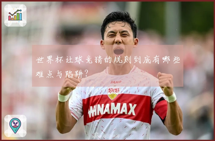 世界杯让球竞猜的规则到底有哪些难点与陷阱？