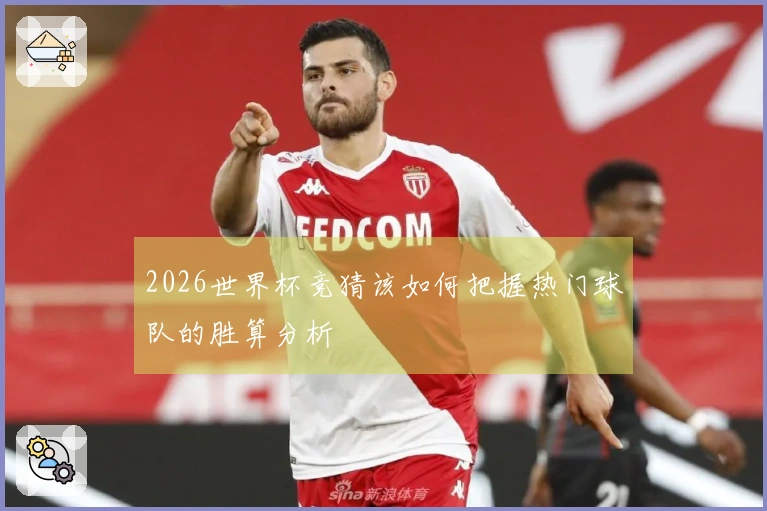2026世界杯竞猜该如何把握热门球队的胜算分析