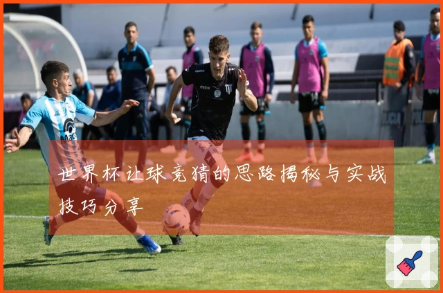 世界杯让球竞猜的思路揭秘与实战技巧分享